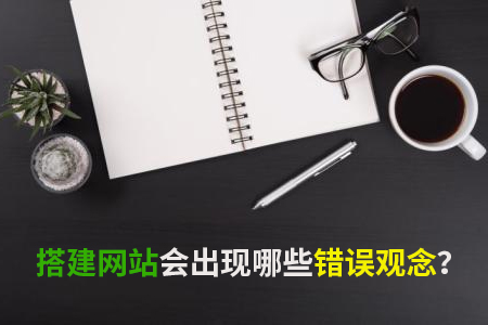 搭建網(wǎng)站會出現(xiàn)哪些錯誤觀念？